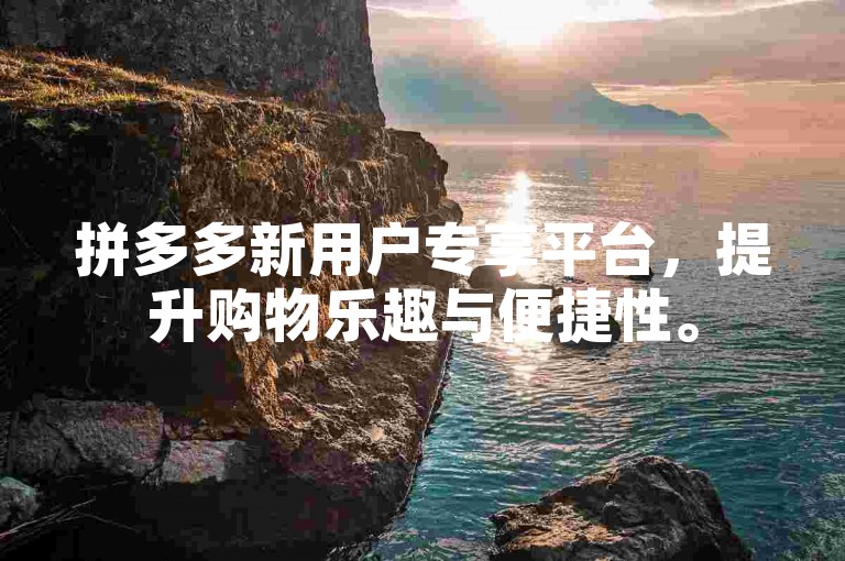 拼多多新用户专享平台，提升购物乐趣与便捷性。