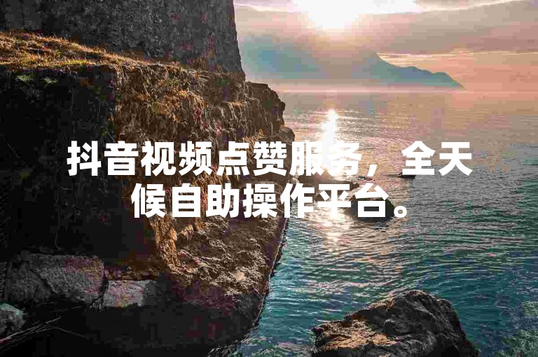 抖音视频点赞服务，全天候自助操作平台。