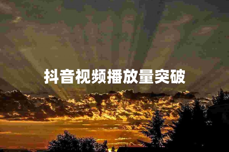 抖音视频播放量突破5万次（提升抖音视频播放量至5万次）