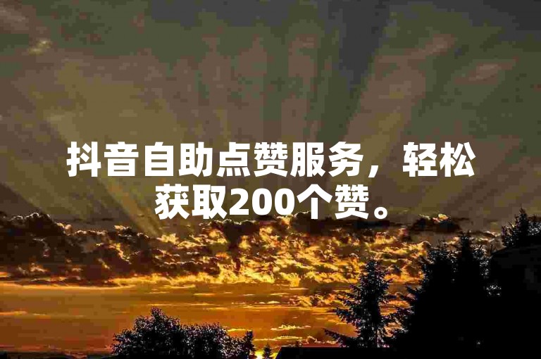 抖音自助点赞服务，轻松获取200个赞。