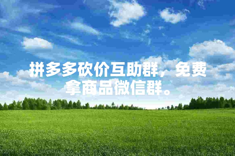 拼多多砍价互助群，免费拿商品微信群。