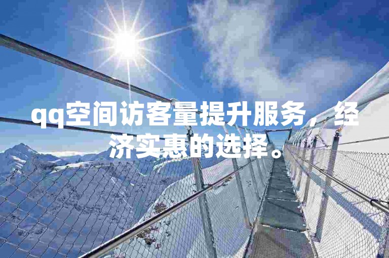 qq空间访客量提升服务，经济实惠的选择。