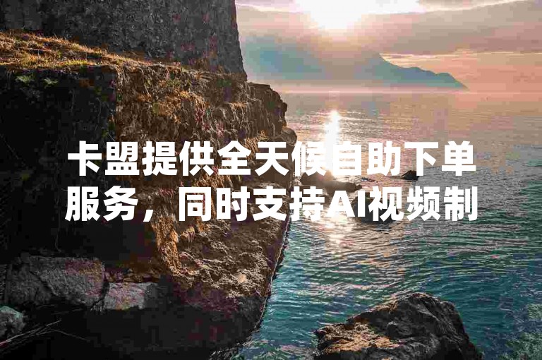 卡盟提供全天候自助下单服务，同时支持AI视频制作软件推荐、dy点赞快速到账以及qq空间秒赞下载。