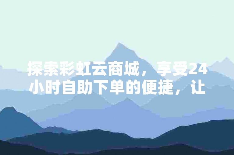 探索彩虹云商城，享受24小时自助下单的便捷，让快手短视频在线观看和QQ访客量增长变得轻松简单。