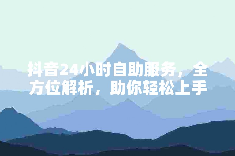 抖音24小时自助服务，全方位解析，助你轻松上手。
