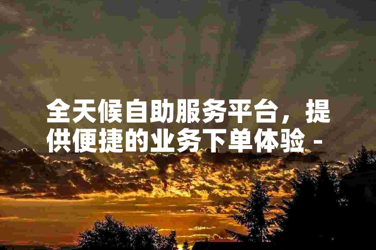 全天候自助服务平台，提供便捷的业务下单体验 - 立即下载24小时自助下单平台应用程序，探索兼职机会。
