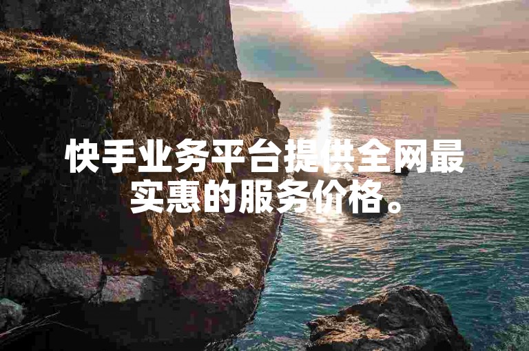 快手业务平台提供全网最实惠的服务价格。