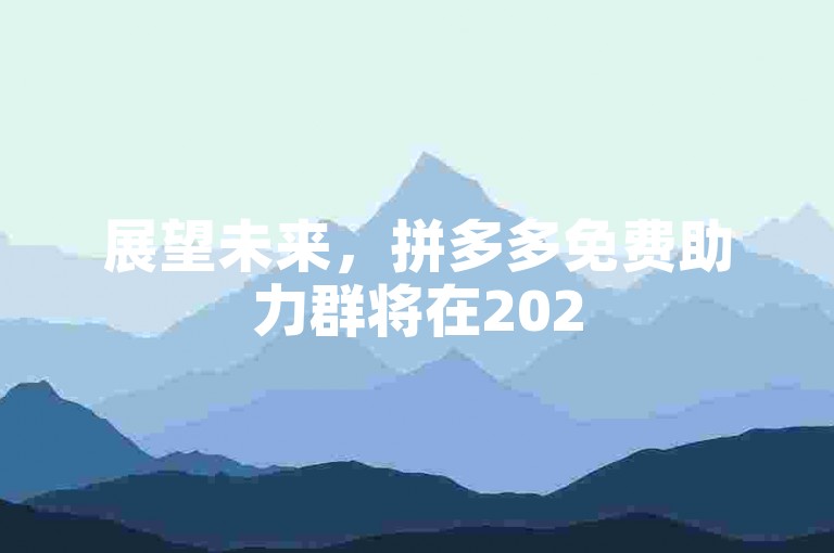 展望未来，拼多多免费助力群将在2025年展现其全新风采。