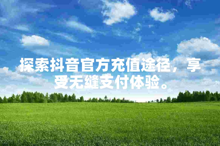 探索抖音官方充值途径，享受无缝支付体验。