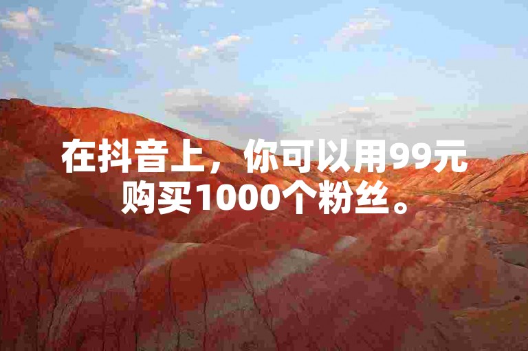 在抖音上，你可以用99元购买1000个粉丝。