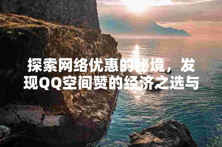 探索网络优惠的秘境，发现QQ空间赞的经济之选与虎牙直播间的舞动魅力，仅需一元即可获10抖币，更有Q币充值的超值折扣等你来挖掘。