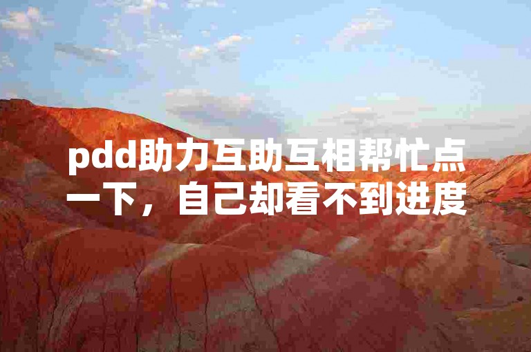 pdd助力互助互相帮忙点一下，自己却看不到进度。