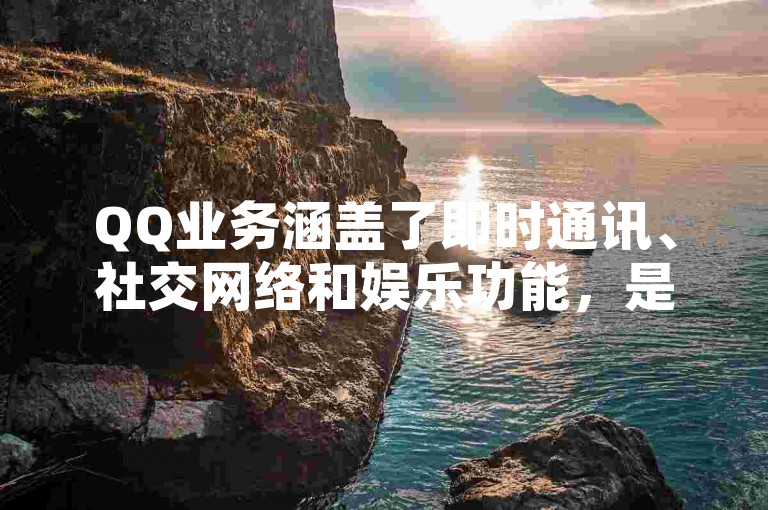 QQ业务涵盖了即时通讯、社交网络和娱乐功能，是腾讯公司为用户提供的多元化网络服务。