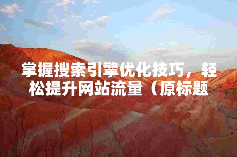 掌握搜索引擎优化技巧，轻松提升网站流量（原标题 如何有效地利用搜索引擎优化提高网站流量重写标题 提升网站流量的有效搜索引擎优化方法）