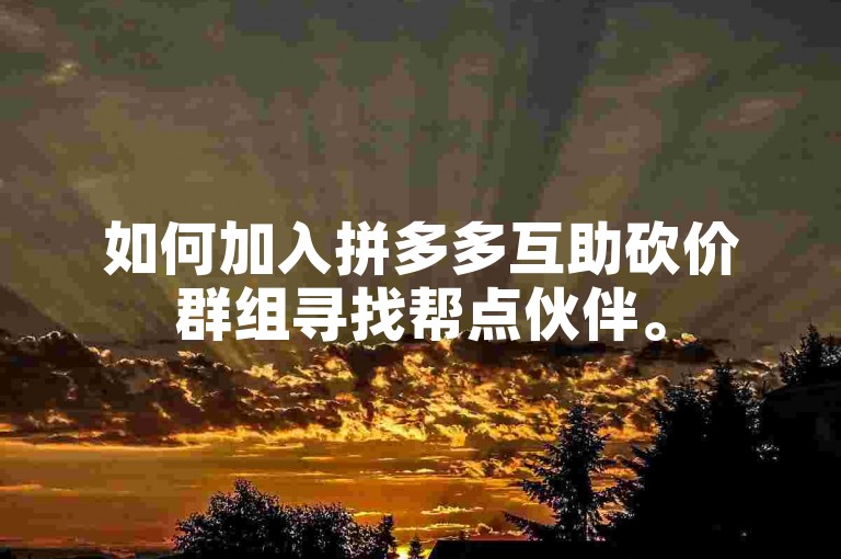 如何加入拼多多互助砍价群组寻找帮点伙伴。