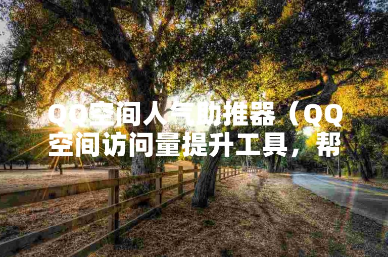 QQ空间人气助推器（QQ空间访问量提升工具，帮你快速增加访客数）