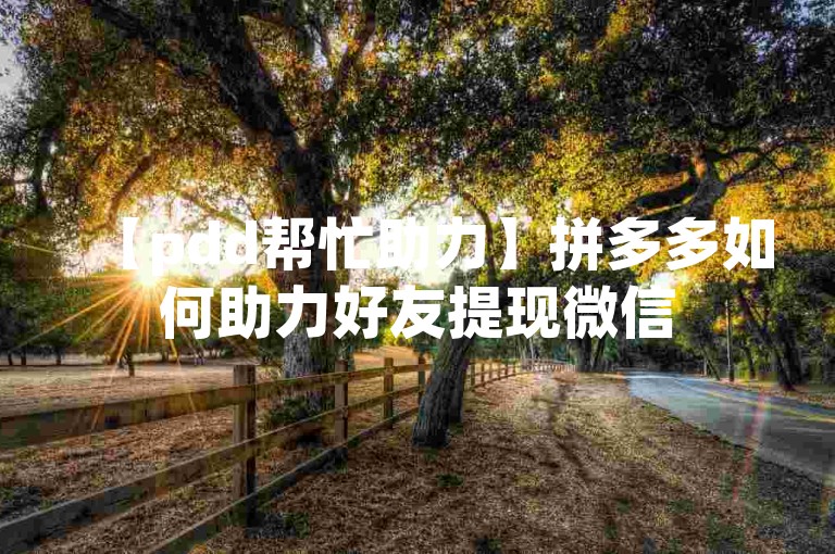 【pdd帮忙助力】拼多多如何助力好友提现微信