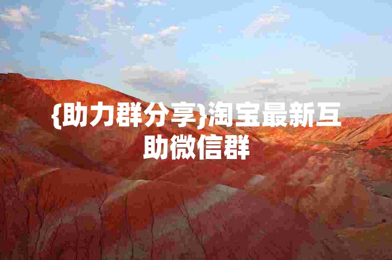 {助力群分享}淘宝最新互助微信群