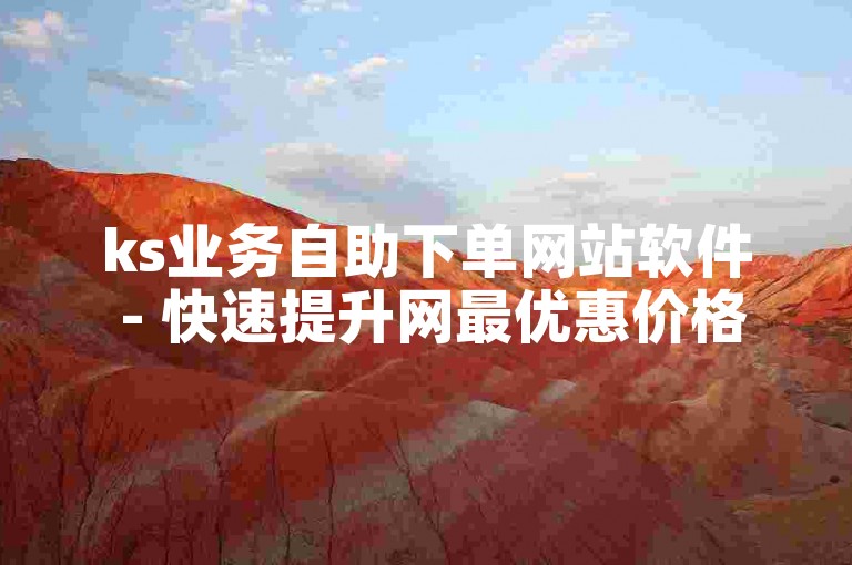 ks业务自助下单网站软件 - 快速提升网最优惠价格