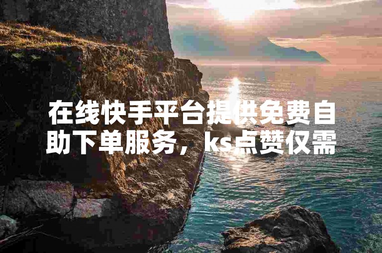 在线快手平台提供免费自助下单服务，ks点赞仅需0.1元起。