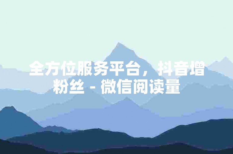 全方位服务平台，抖音增粉丝 - 微信阅读量5元自助购买 - 虚拟商城优惠自助下单。