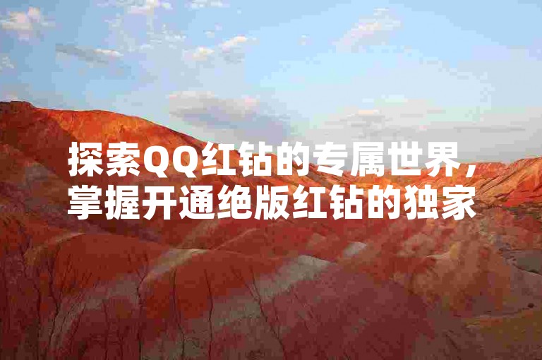 探索QQ红钻的专属世界，掌握开通绝版红钻的独家网址与攻略。