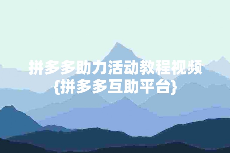拼多多助力活动教程视频{拼多多互助平台}
