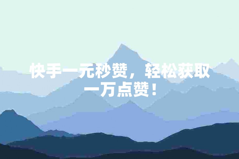快手一元秒赞，轻松获取一万点赞！