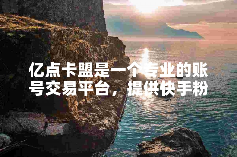 亿点卡盟是一个专业的账号交易平台，提供快手粉丝增长服务，并强调在刷试听时需注意的关键点。