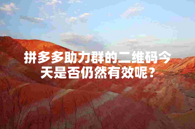 拼多多助力群的二维码今天是否仍然有效呢？