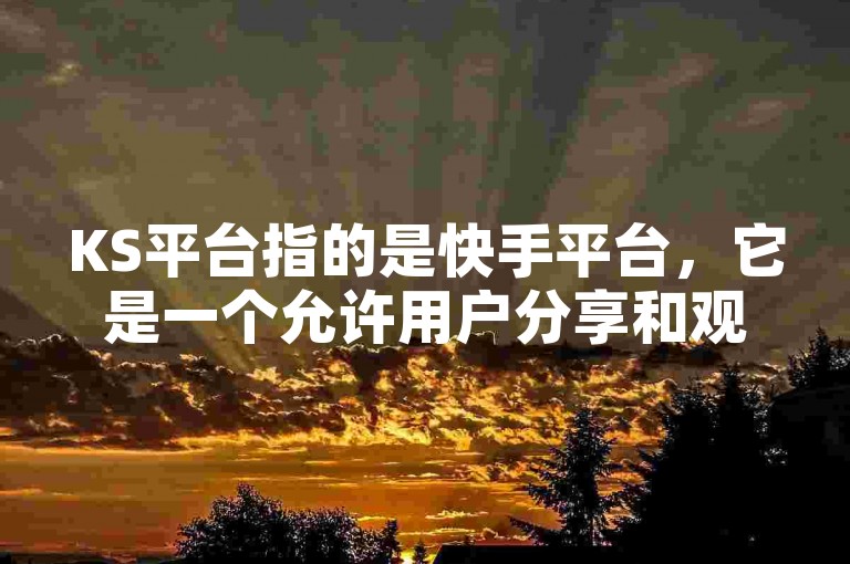 KS平台指的是快手平台，它是一个允许用户分享和观看短视频的社交媒体应用。
