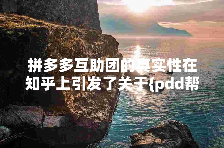 拼多多互助团的真实性在知乎上引发了关于{pdd帮助力}的讨论。
