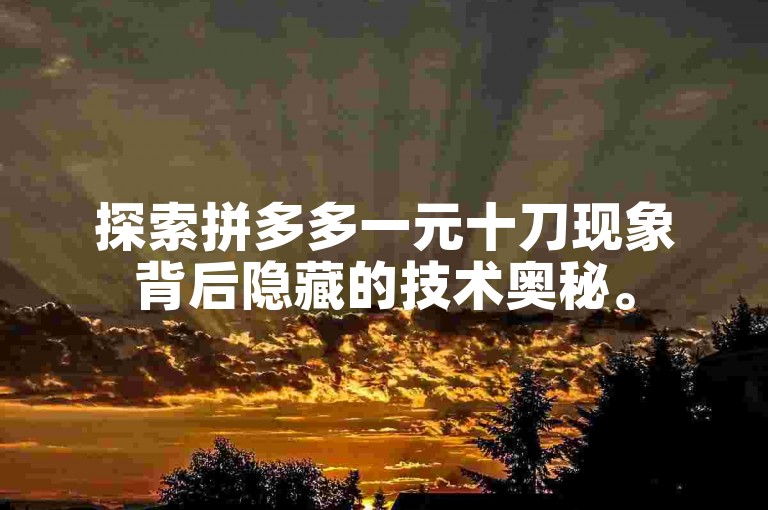探索拼多多一元十刀现象背后隐藏的技术奥秘。