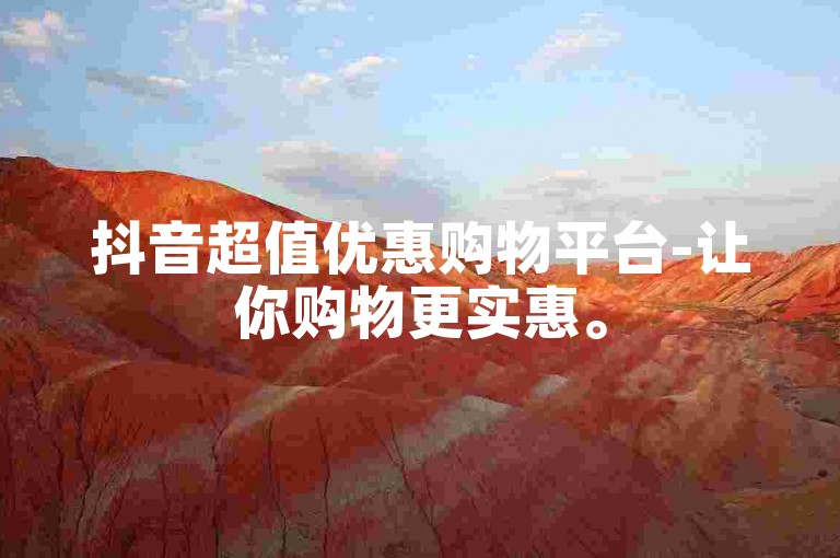 抖音超值优惠购物平台-让你购物更实惠。