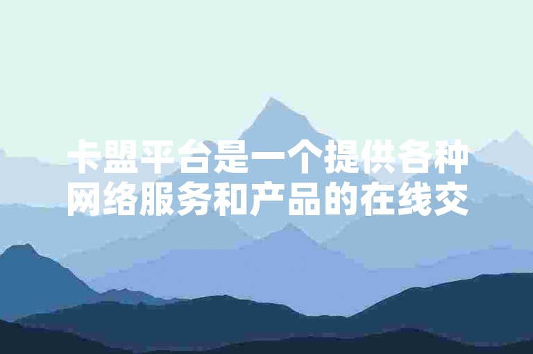 卡盟平台是一个提供各种网络服务和产品的在线交易平台，用户可以在此购买游戏点卡、充值卡以及多种虚拟商品。