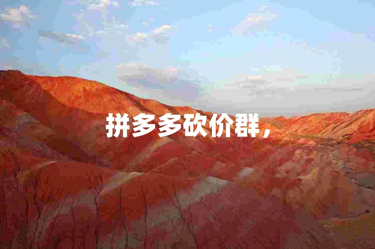 拼多多砍价群，500人助力微信群{拼多多砍价平台}