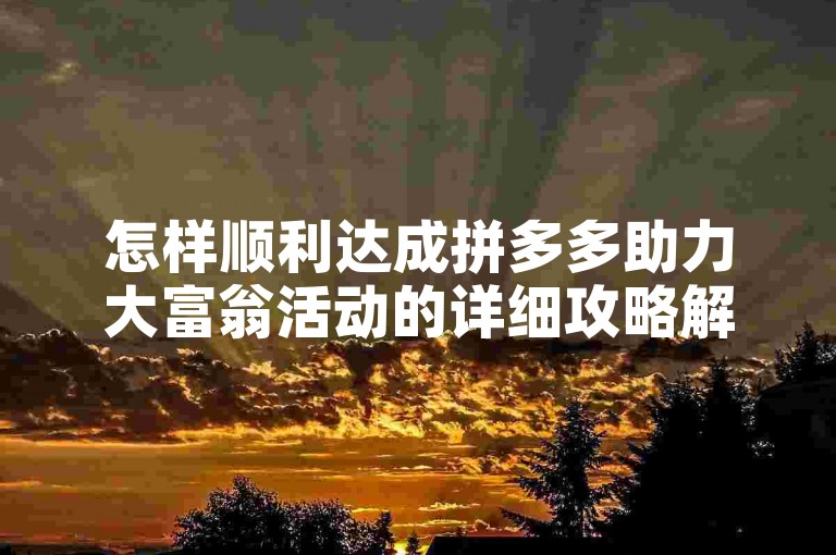 怎样顺利达成拼多多助力大富翁活动的详细攻略解析。