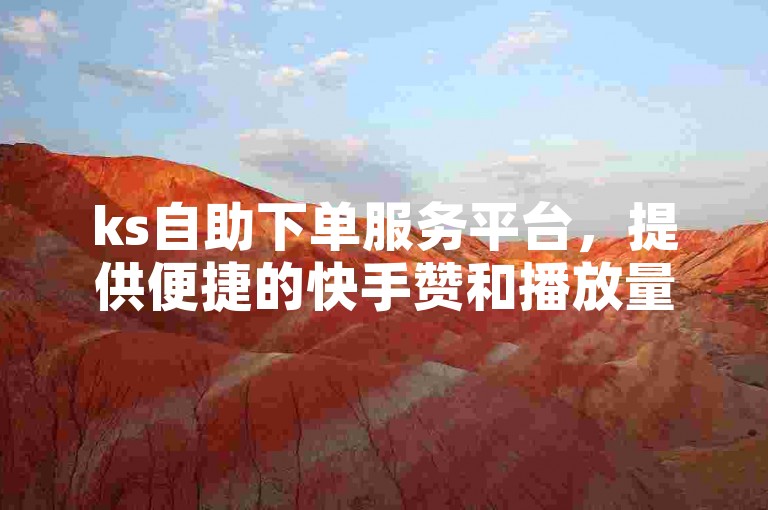 ks自助下单服务平台，提供便捷的快手赞和播放量购买服务。