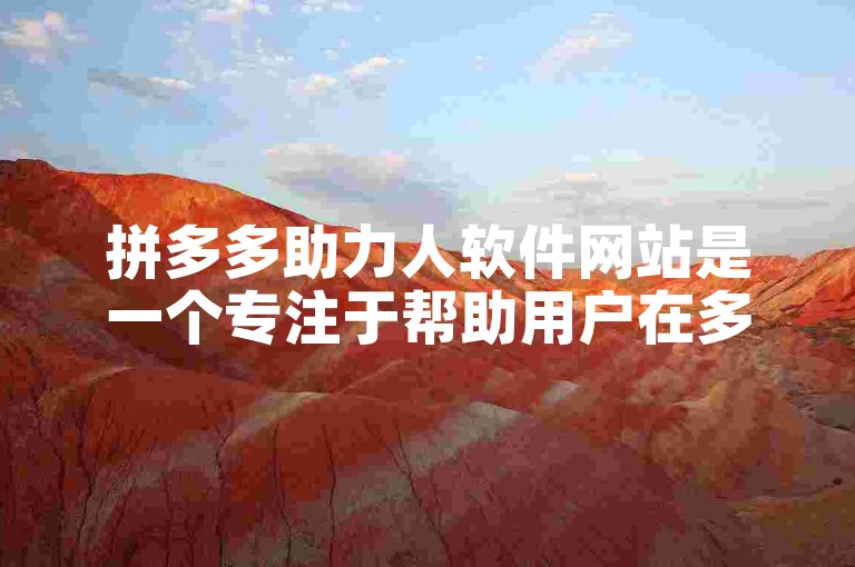 拼多多助力人软件网站是一个专注于帮助用户在多多助力平台上更高效地完成任务的平台。