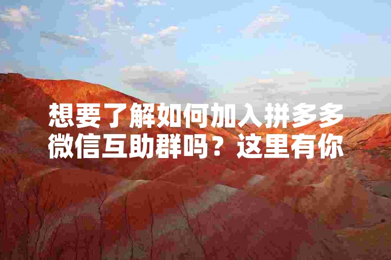 想要了解如何加入拼多多微信互助群吗？这里有你感兴趣的信息。