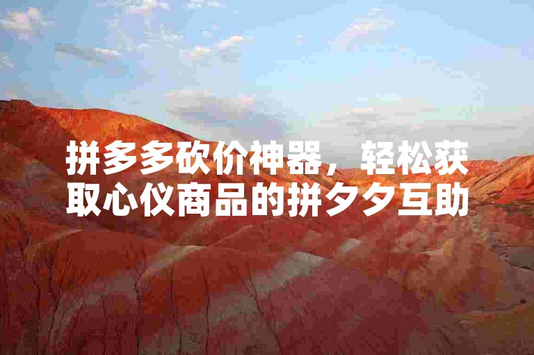 拼多多砍价神器，轻松获取心仪商品的拼夕夕互助平台。
