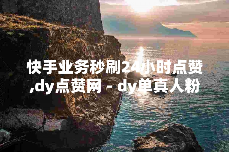 快手业务秒刷24小时点赞,dy点赞网 - dy单真人粉丝 - dy赞自助下单平台网站优惠来袭!