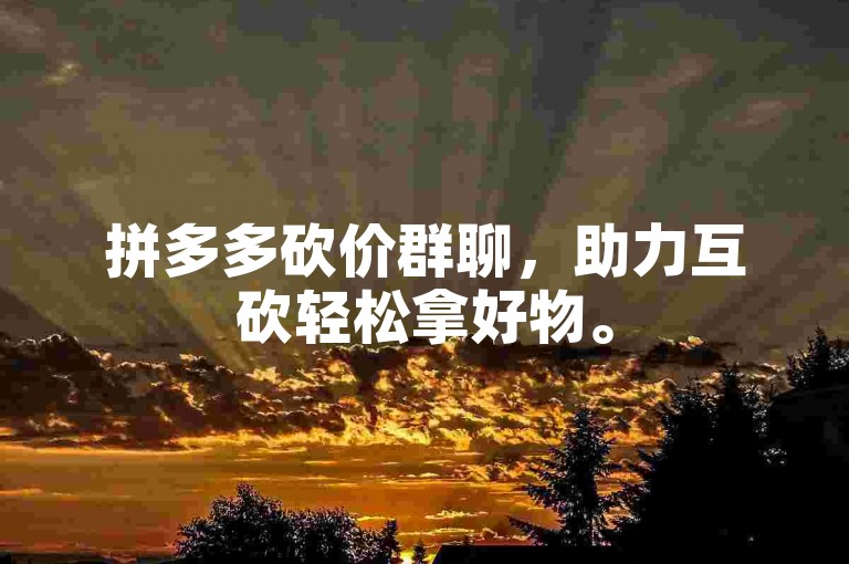 拼多多砍价群聊，助力互砍轻松拿好物。