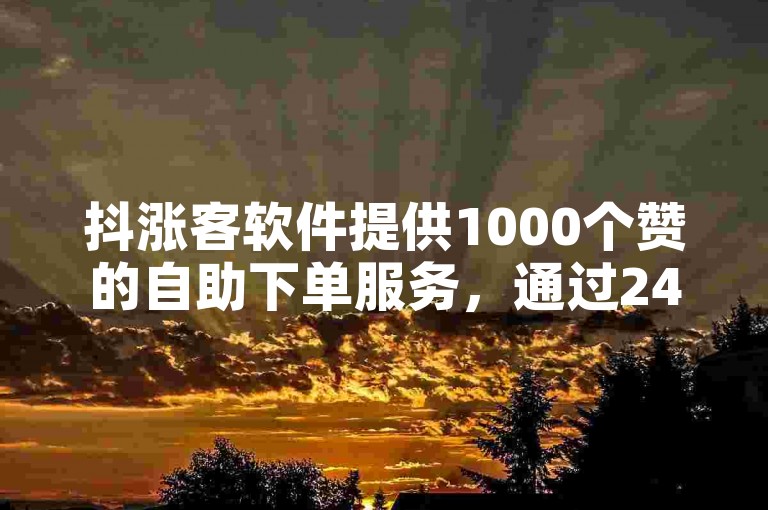 抖涨客软件提供1000个赞的自助下单服务，通过24小时在线的QQ业务平台实现。