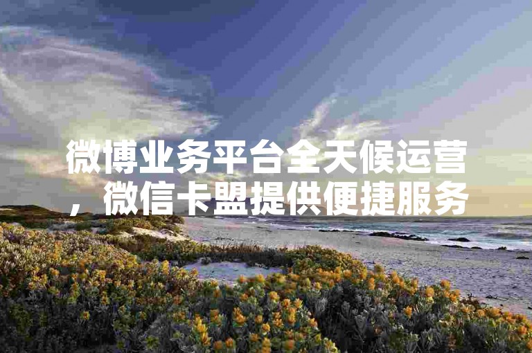 微博业务平台全天候运营，微信卡盟提供便捷服务。