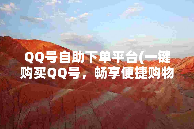 QQ号自助下单平台(一键购买QQ号，畅享便捷购物乐趣)
