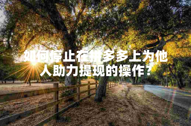 如何停止在拼多多上为他人助力提现的操作？