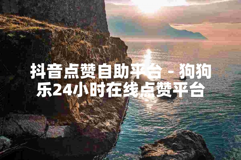 抖音点赞自助平台 - 狗狗乐24小时在线点赞平台