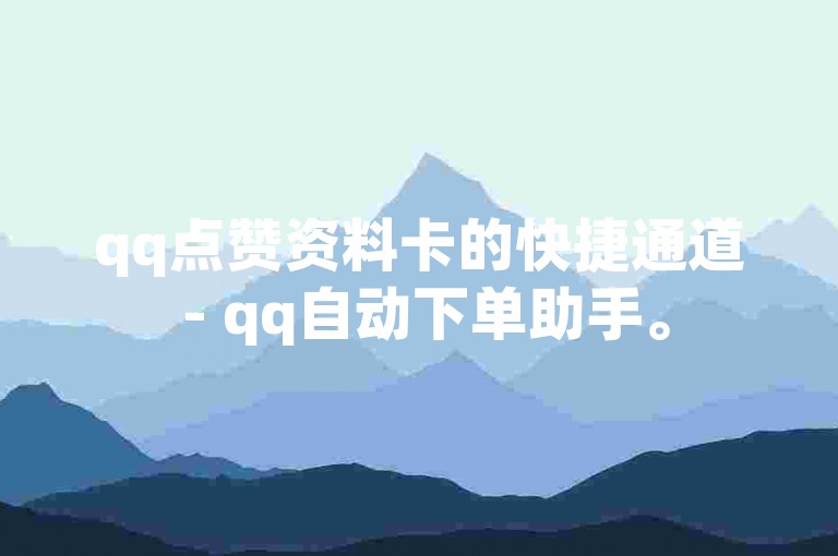 qq点赞资料卡的快捷通道 - qq自动下单助手。