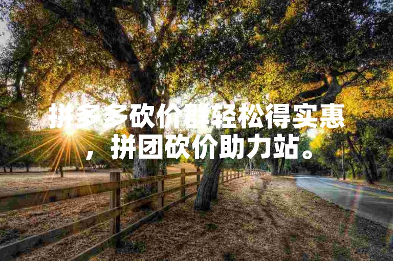 拼多多砍价群轻松得实惠，拼团砍价助力站。